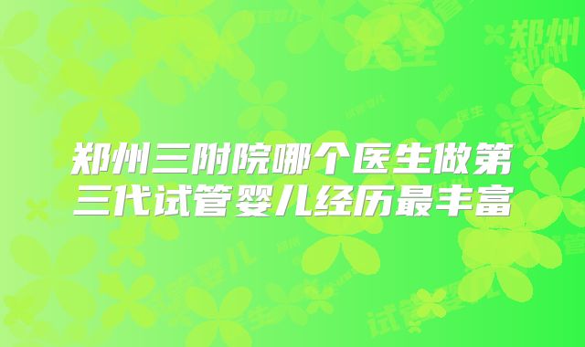 郑州三附院哪个医生做第三代试管婴儿经历最丰富