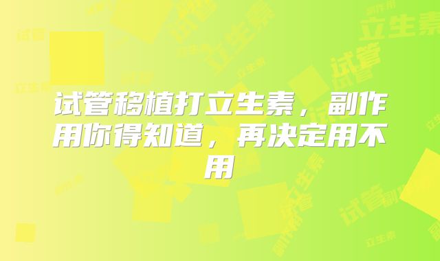 试管移植打立生素,副作用你得知道,再决定用不用