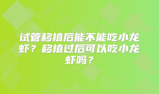 试管移植后能不能吃小龙虾？移植过后可以吃小龙虾吗？