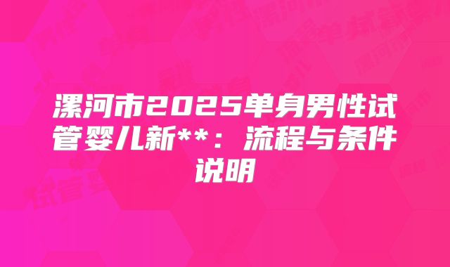 漯河市2025单身男性试管婴儿新**：流程与条件说明