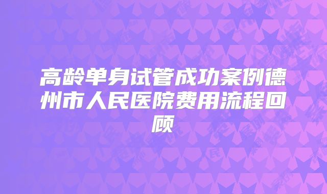 高龄单身试管成功案例德州市人民医院费用流程回顾