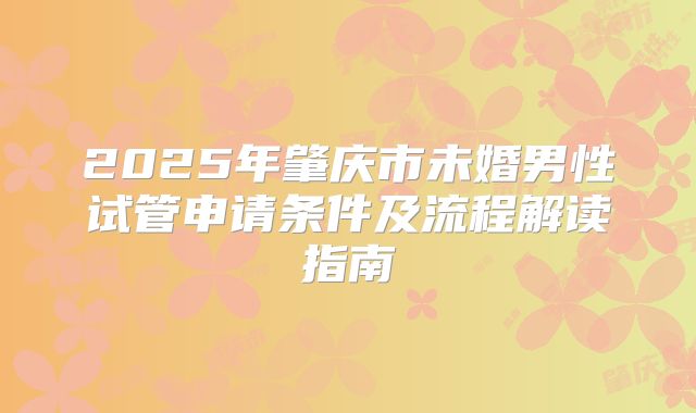 2025年肇庆市未婚男性试管申请条件及流程解读指南
