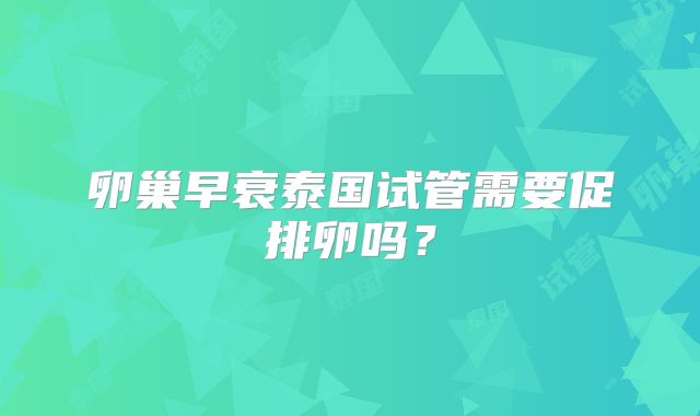卵巢早衰泰国试管需要促排卵吗?