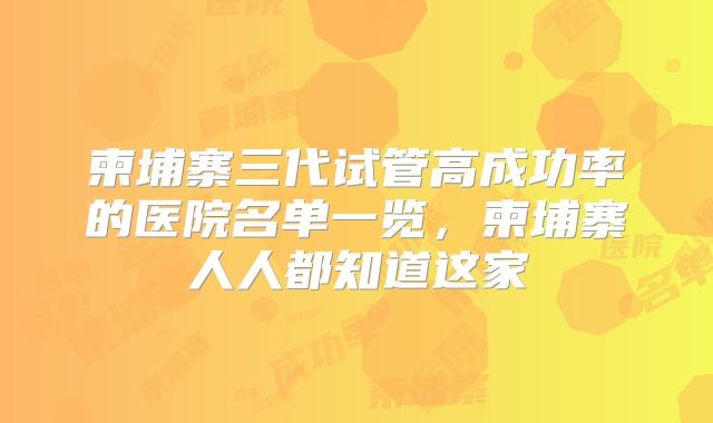 柬埔寨三代试管高成功率的医院名单一览,柬埔寨人人都知道这家