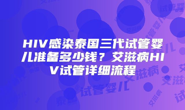HIV感染泰国三代试管婴儿准备多少钱?艾滋病HIV试管详细流程