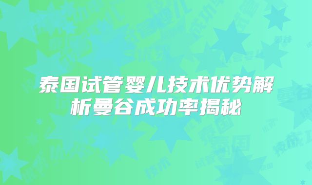 泰国试管婴儿技术优势解析曼谷成功率揭秘