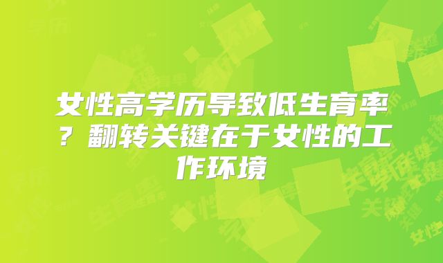 女性高学历导致低生育率？翻转关键在于女性的工作环境