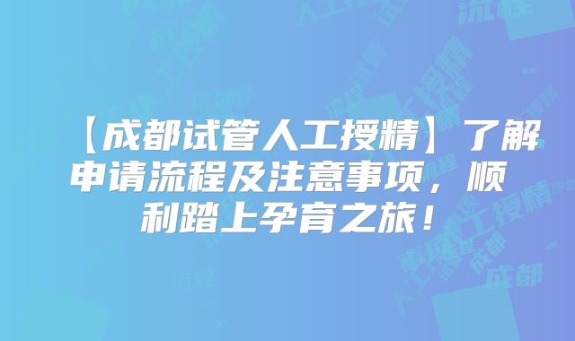 【成都试管人工授精】了解申请流程及注意事项,顺利踏上孕育之旅!