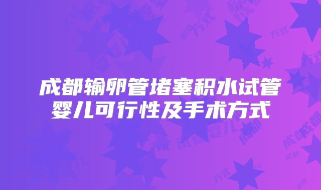 成都输卵管堵塞积水试管婴儿可行性及手术方式