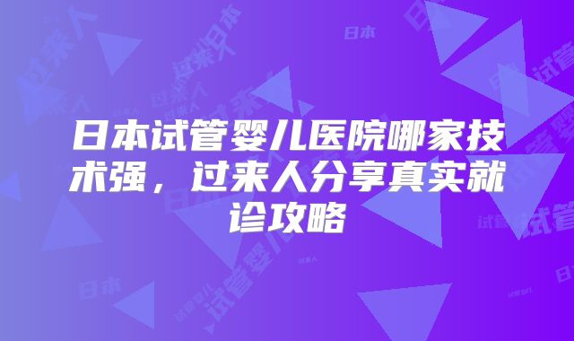 日本试管婴儿医院哪家技术强，过来人分享真实就诊攻略