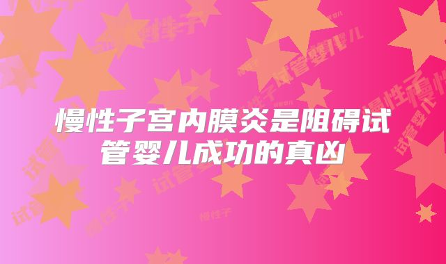 慢性子宫内膜炎是阻碍试管婴儿成功的真凶