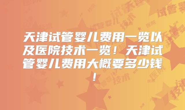 天津试管婴儿费用一览以及医院技术一览!天津试管婴儿费用大概要多少钱!