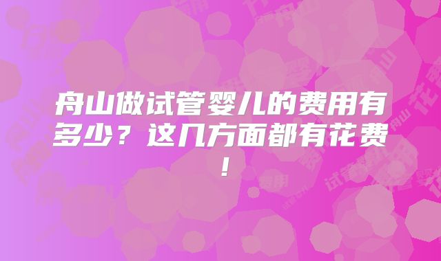舟山做试管婴儿的费用有多少?这几方面都有花费!
