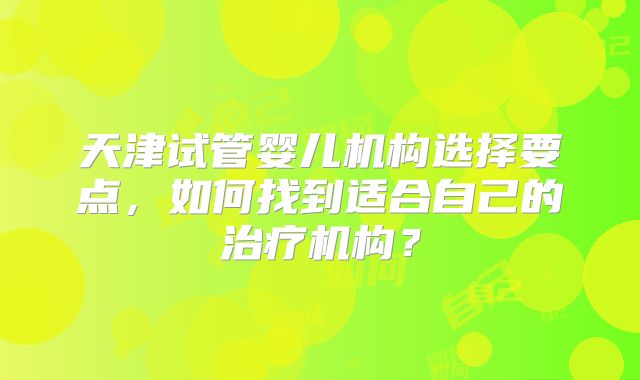 天津试管婴儿机构选择要点,如何找到适合自己的治疗机构?