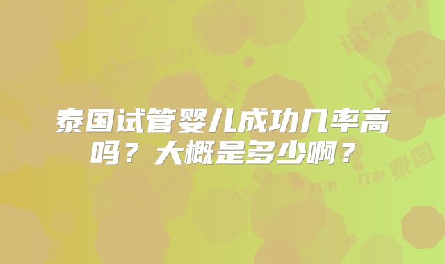 泰国试管婴儿成功几率高吗?大概是多少啊?