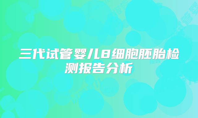 三代试管婴儿8细胞胚胎检测报告分析
