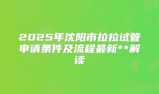 2025年沈阳市拉拉试管申请条件及流程最新**解读