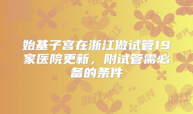 始基子宫在浙江做试管19家医院更新,附试管需必备的条件