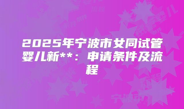 2025年宁波市女同试管婴儿新**:申请条件及流程