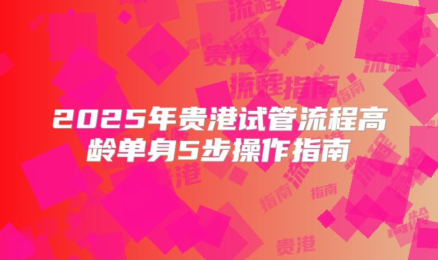 2025年贵港试管流程高龄单身5步操作指南