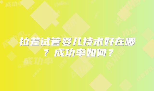 拉差试管婴儿技术好在哪?成功率如何?