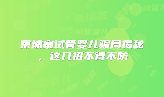 柬埔寨试管婴儿骗局揭秘,这几招不得不防