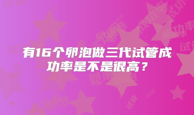 有16个卵泡做三代试管成功率是不是很高？
