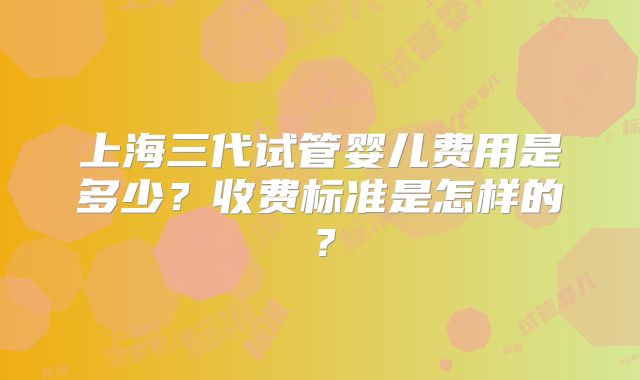 上海三代试管婴儿费用是多少?收费标准是怎样的?