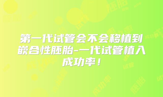 第一代试管会不会移植到嵌合性胚胎-一代试管植入成功率！