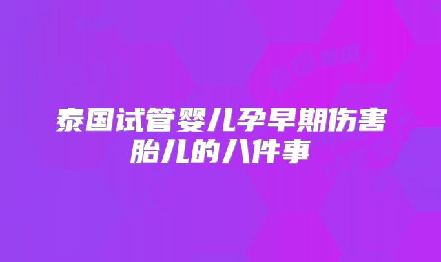 泰国试管婴儿孕早期伤害胎儿的八件事