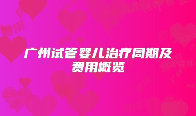 广州试管婴儿治疗周期及费用概览