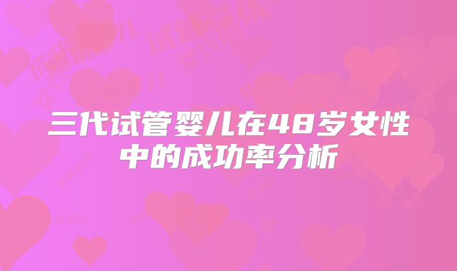 三代试管婴儿在48岁女性中的成功率分析