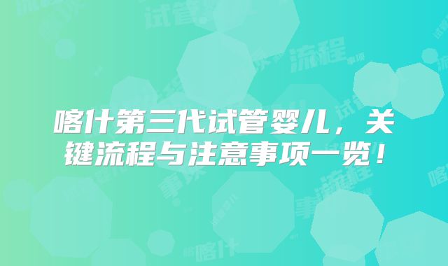 喀什第三代试管婴儿，关键流程与注意事项一览！