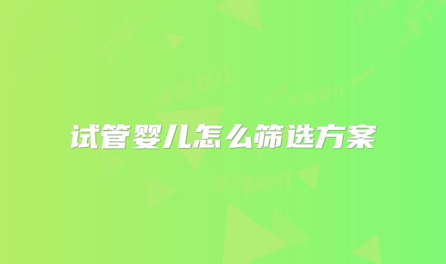 试管婴儿怎么筛选方案
