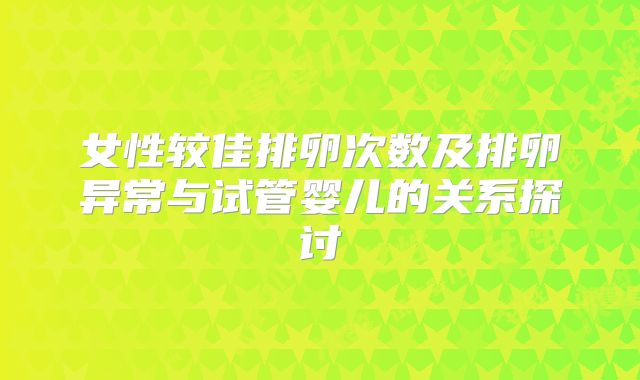 女性较佳排卵次数及排卵异常与试管婴儿的关系探讨