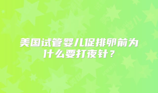 美国试管婴儿促排卵前为什么要打夜针？