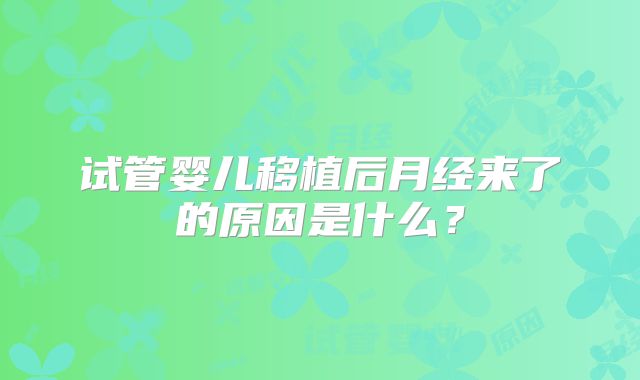 试管婴儿移植后月经来了的原因是什么?
