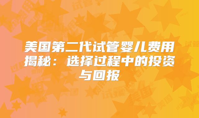 美国第二代试管婴儿费用揭秘：选择过程中的投资与回报