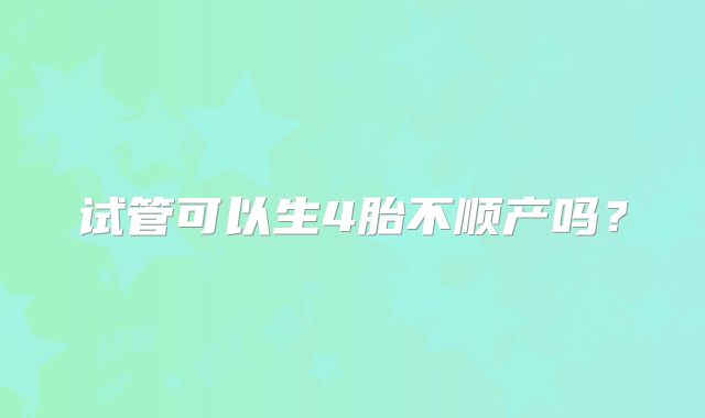 试管可以生4胎不顺产吗?