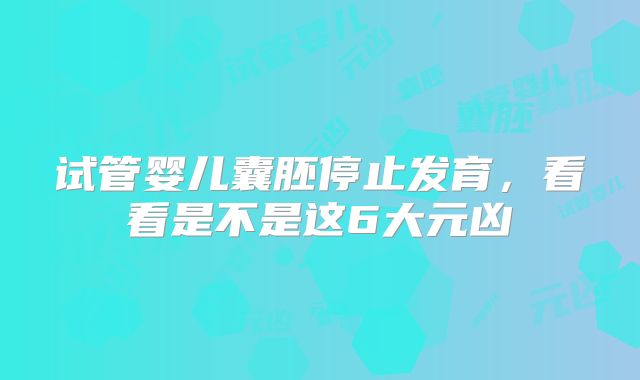 试管婴儿囊胚停止发育，看看是不是这6大元凶