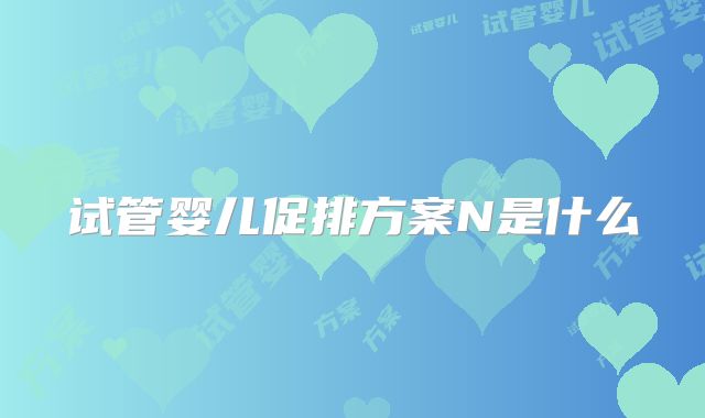 试管婴儿促排方案N是什么