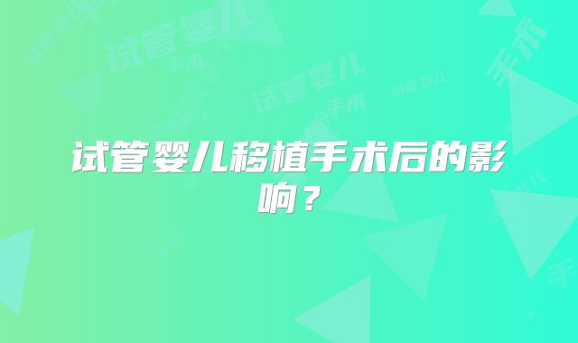 试管婴儿移植手术后的影响?