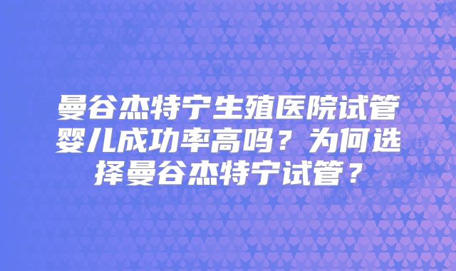 曼谷杰特宁生殖医院试管婴儿成功率高吗?为何选择曼谷杰特宁试管?