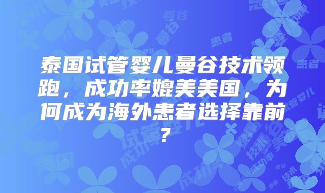 泰国试管婴儿曼谷技术领跑，成功率媲美美国，为何成为海外患者选择靠前？