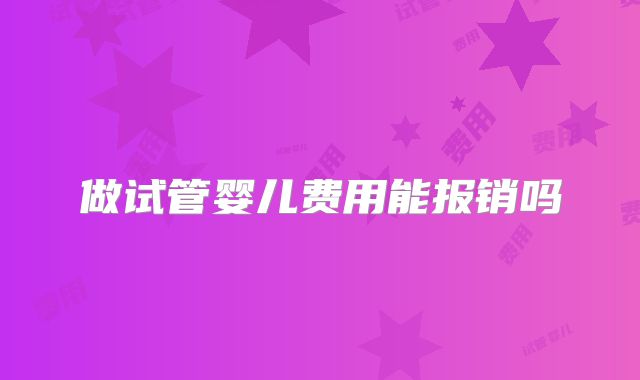 做试管婴儿费用能报销吗