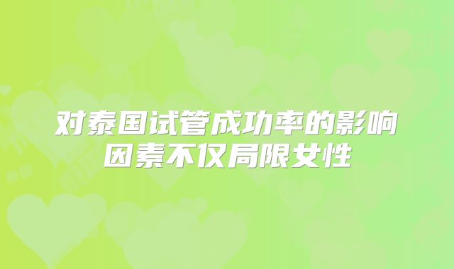 对泰国试管成功率的影响因素不仅局限女性