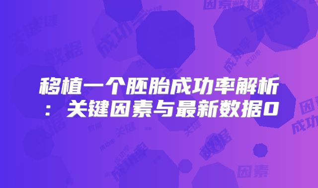 移植一个胚胎成功率解析:关键因素与最新数据0
