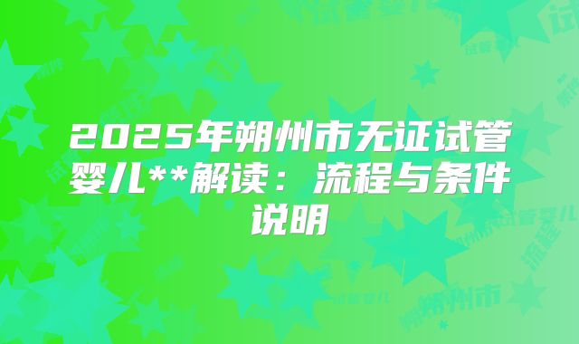 2025年朔州市无证试管婴儿**解读：流程与条件说明