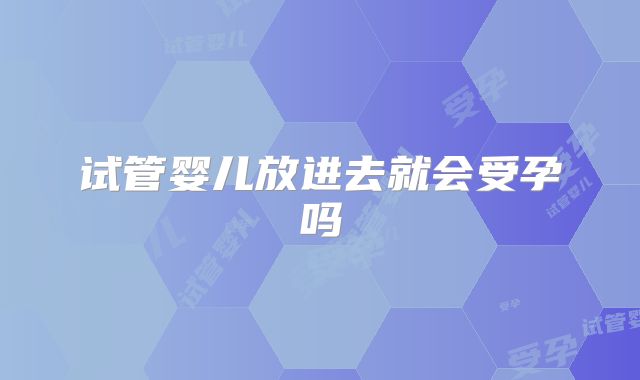 试管婴儿放进去就会受孕吗
