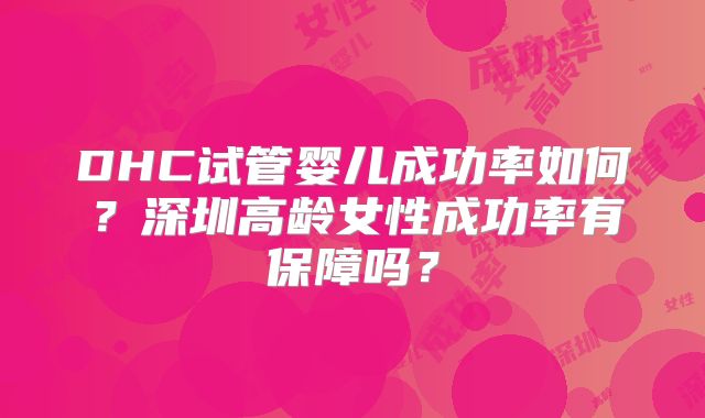DHC试管婴儿成功率如何？深圳高龄女性成功率有保障吗？